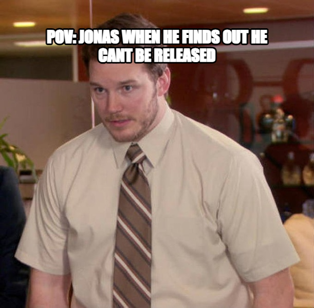 Afraid to Ask Andy meme — pov: jonas when he finds out he cant
be released