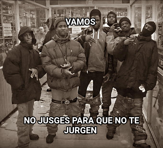 All My Homies Hate meme — Vamos No jusges para que no te Jurgen