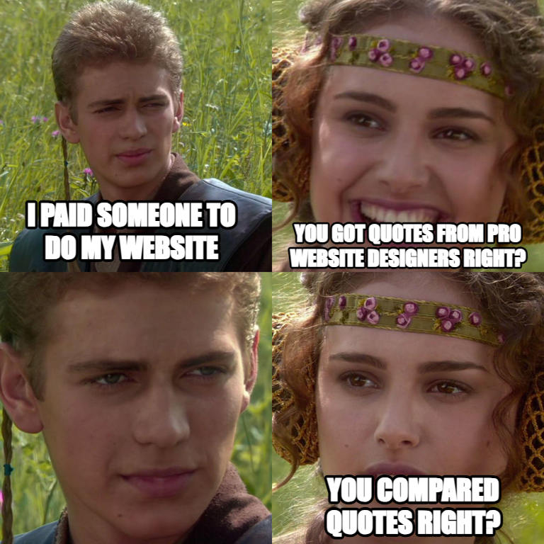 Anakin Padme 4 Panel meme — I paid someone to do my website You Got Quotes from Pro Website Designers Right? You Compared Quotes Right?
