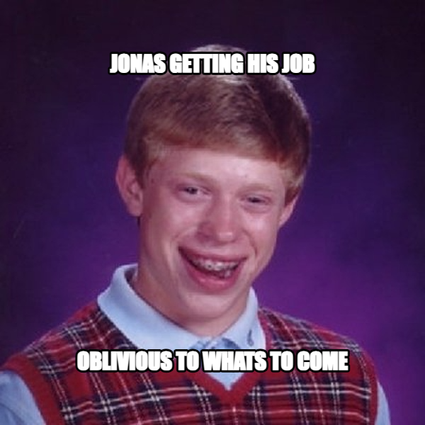Bad Luck Brian meme — jonas getting his job oblivious to whats to come