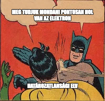 Batman Slapping Robin meme — Meg tudjuk mondani pontosan hol van az elektron Határozatlansági elv