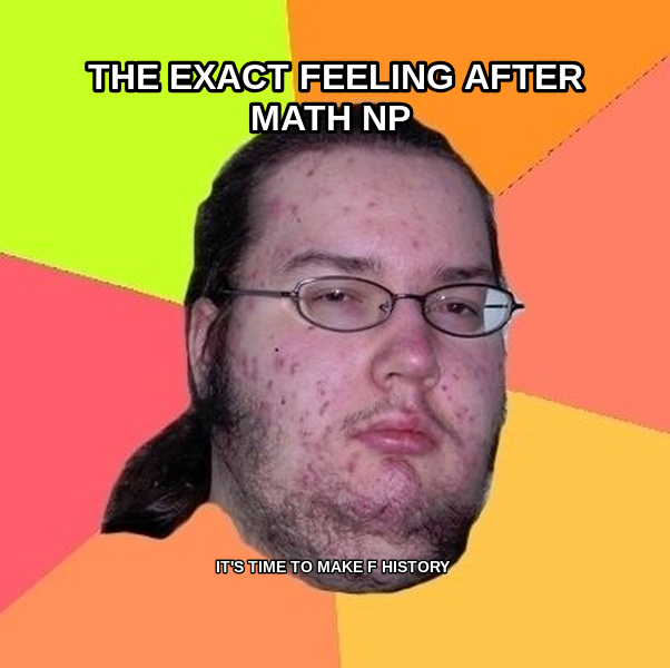 Butthurt Dweller meme — The Exact feeling after Math np IT's time to make F history