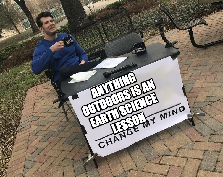 Change My Mind meme — Anything Outdoors is an earth science lesson