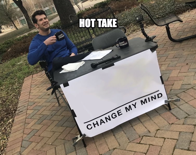 Change My Mind meme — Hot take