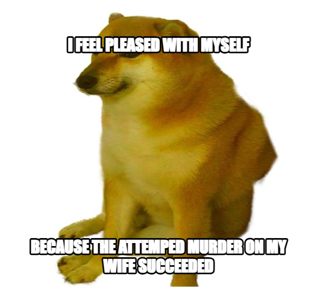 Cheems meme — i feel pleased with myself because the attemped murder on my wife succeeded