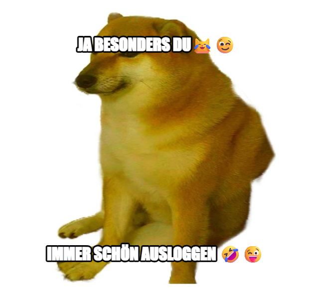 Cheems meme — JA BESONDERS Du😹😉 Immer schön ausloggen 🤣😜