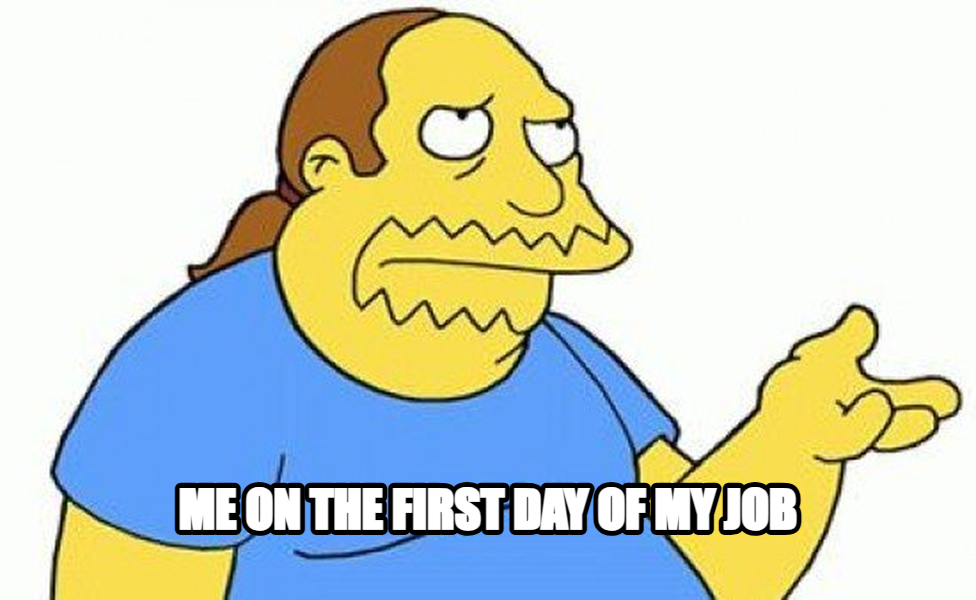 Comic Book Guy meme — Me on the first day of my job