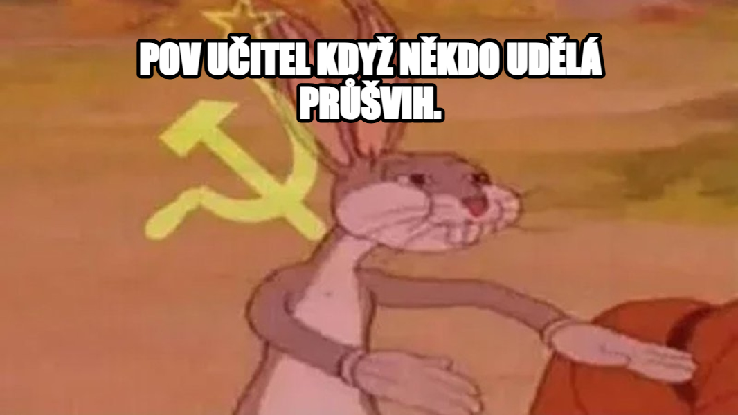 Communist Bugs Bunny meme — POV UČITEL KDYŽ NĚKDO UDĚLÁ PRŮŠVIH.