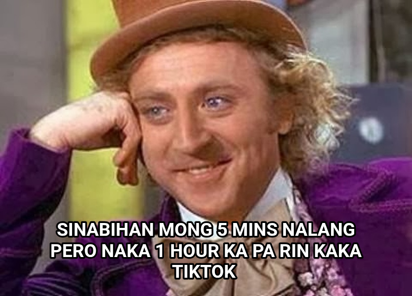 Condescending Wonka meme — Sinabihan mong 5 mins nalang pero naka 1 hour ka pa rin kaka tiktok