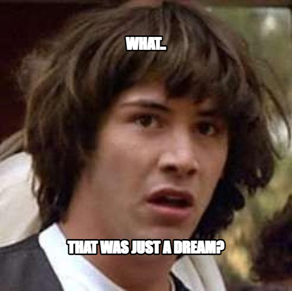 Conspiracy Keanu meme — what.. that was just a dream?