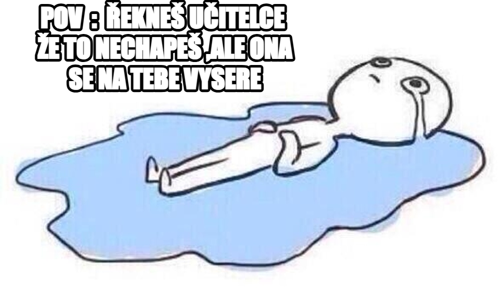 Crying on Floor meme — pov  :  řekneš učitelce  že to nechapeš ,ale ona se na tebe vysere