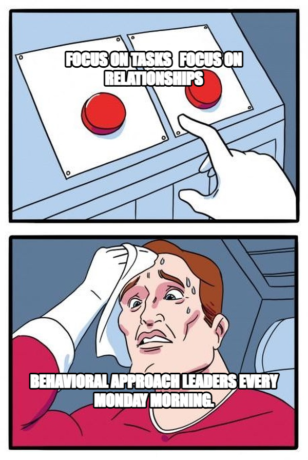 Daily Struggle meme — Focus on tasks   Focus on relationships Behavioral Approach leaders every Monday morning.