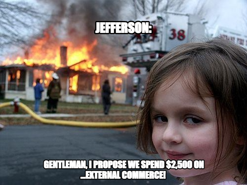 Disaster Girl meme — jefferson: gentleman, I propose we spend $2,500 on ...external commerce!