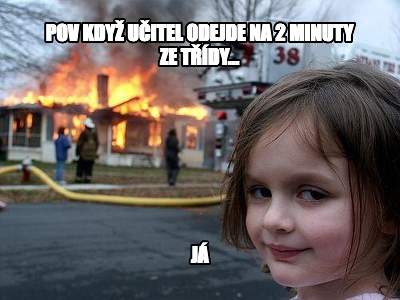 Disaster Girl meme — POV Když učitel odejde na 2 minuty ze třídy... JÁ