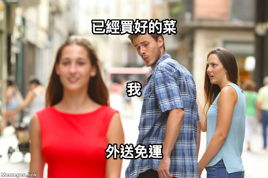 Distracted Boyfriend meme — 已經買好的菜 外送免運 我
