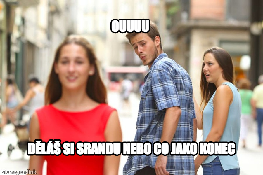 Distracted Boyfriend meme — ouuuu děláš si srandu nebo co jako konec