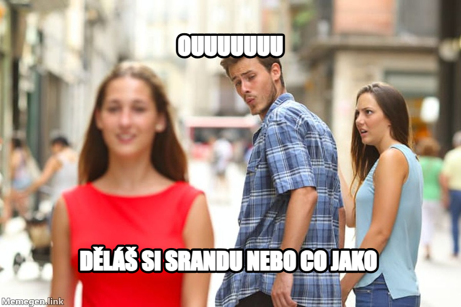 Distracted Boyfriend meme — ouuuuuuu děláš si srandu nebo co jako