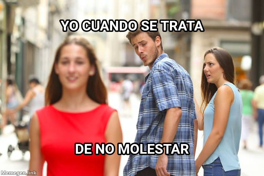 Distracted Boyfriend meme — Yo cuando se trata De no molestar
