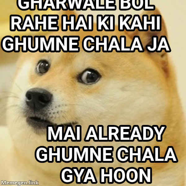 Doge meme — Gharwale bol rahe hai ki kahi ghumne chala ja Mai already ghumne chala gya hoon