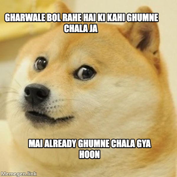 Doge meme — Gharwale bol rahe hai ki kahi ghumne chala ja Mai already ghumne chala gya hoon
