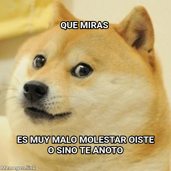 Doge meme — Que miras Es muy malo molestar oiste 
O sino te anoto