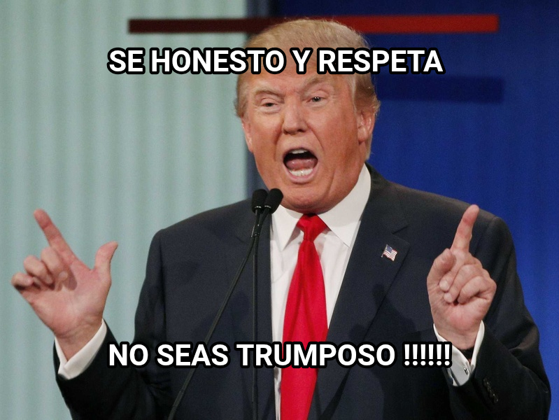Donald Trump meme — Se honesto y respeta No seas trumposo !!!!!!