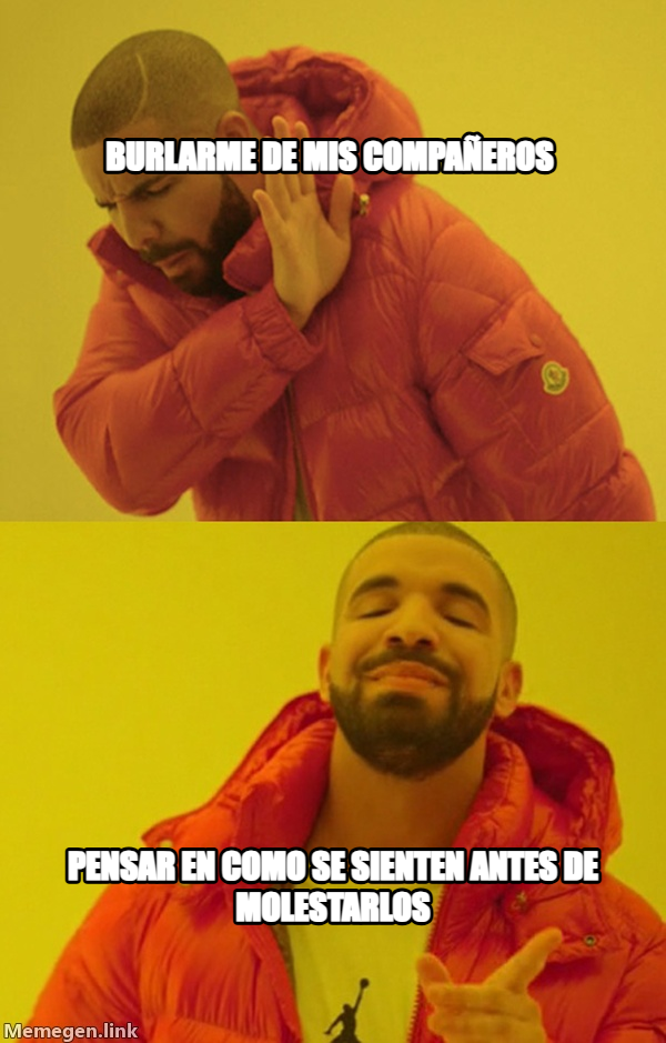 Drakeposting meme — BURLARME DE MIS COMPAÑEROS PENSAR EN COMO SE SIENTEN ANTES DE MOLESTARLOS