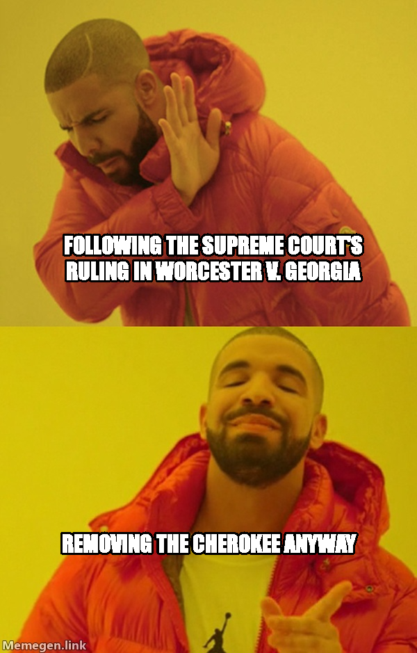 Drakeposting meme — Following the Supreme Court's ruling in Worcester v. Georgia Removing the Cherokee anyway