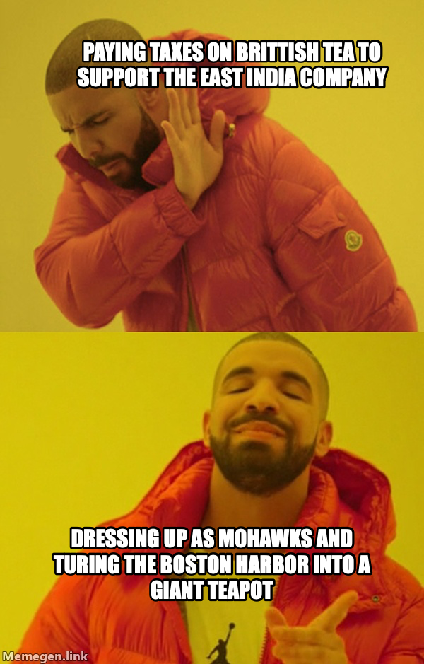 Drakeposting meme — Paying taxes on Brittish tea to support the East India Company Dressing up as mohawks and turing the Boston Harbor into