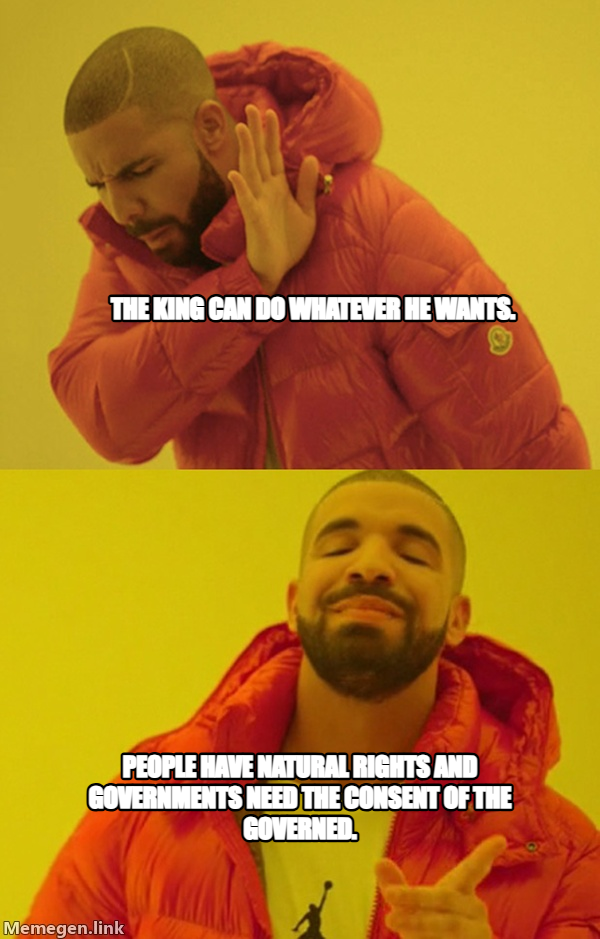 Drakeposting meme — The king can do whatever he wants. People have natural rights and governments need the consent of the governed.
