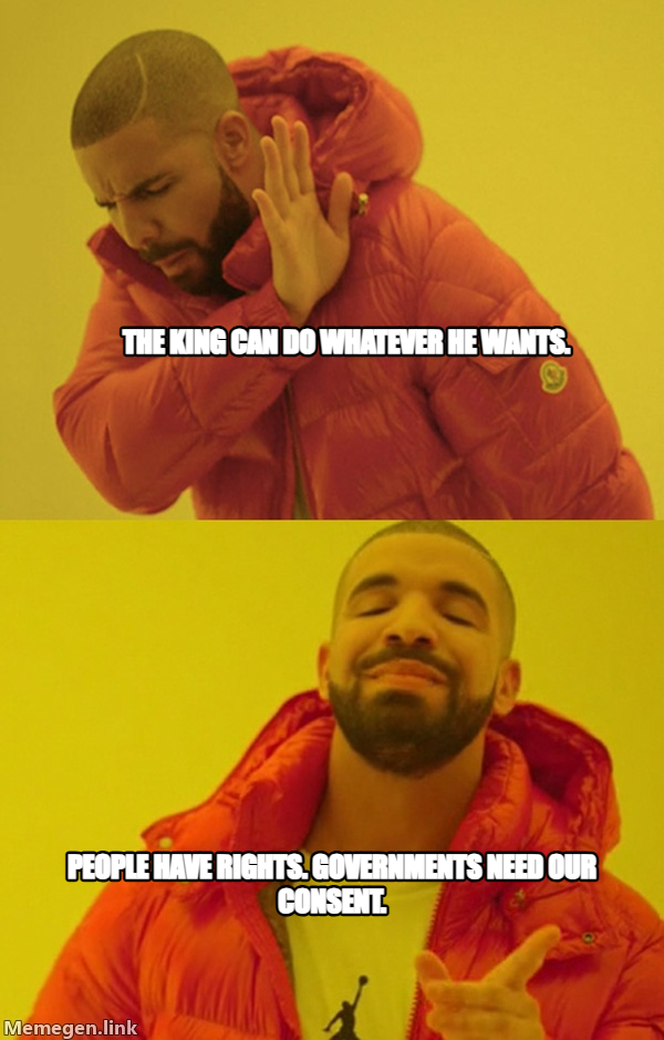 Drakeposting meme — The king can do whatever he wants. People have rights. Governments need our consent.