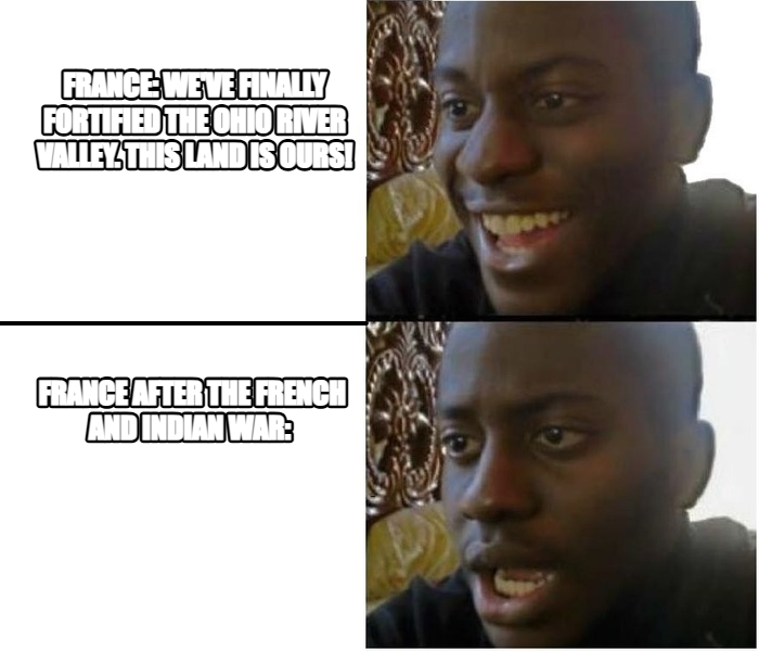 Expectation vs. Reality meme — France: We've finally fortified the ohio river valley. this land is ours! fRance after the French and Indian war: