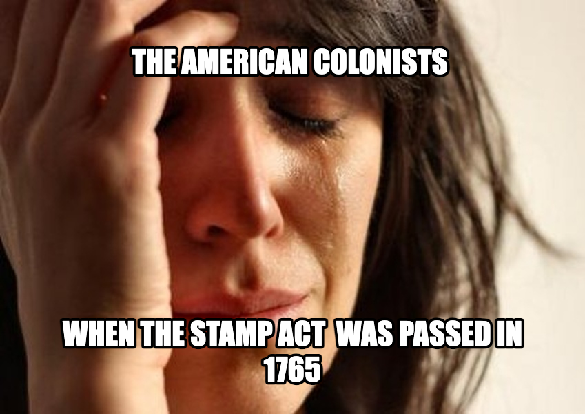 First World Problems meme — The american colonists when the stamp act  was passed in 1765
