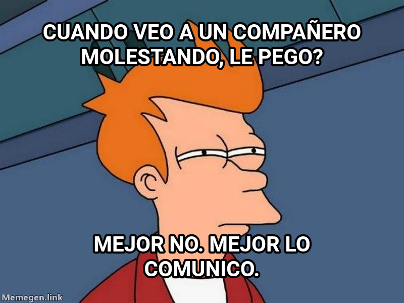 Futurama Fry meme — Cuando veo a un compañero molestando, le pego? Mejor no. Mejor lo comunico.