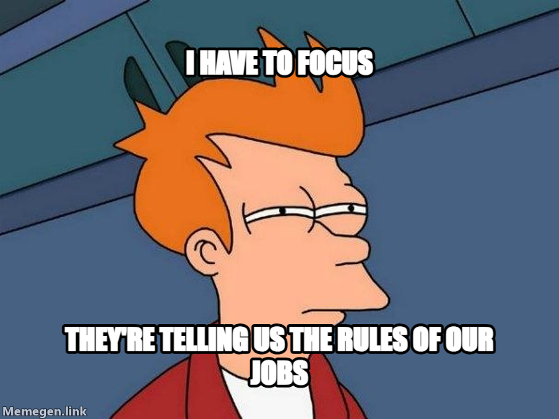 Futurama Fry meme — I have to focus They're telling us the rules of our jobs