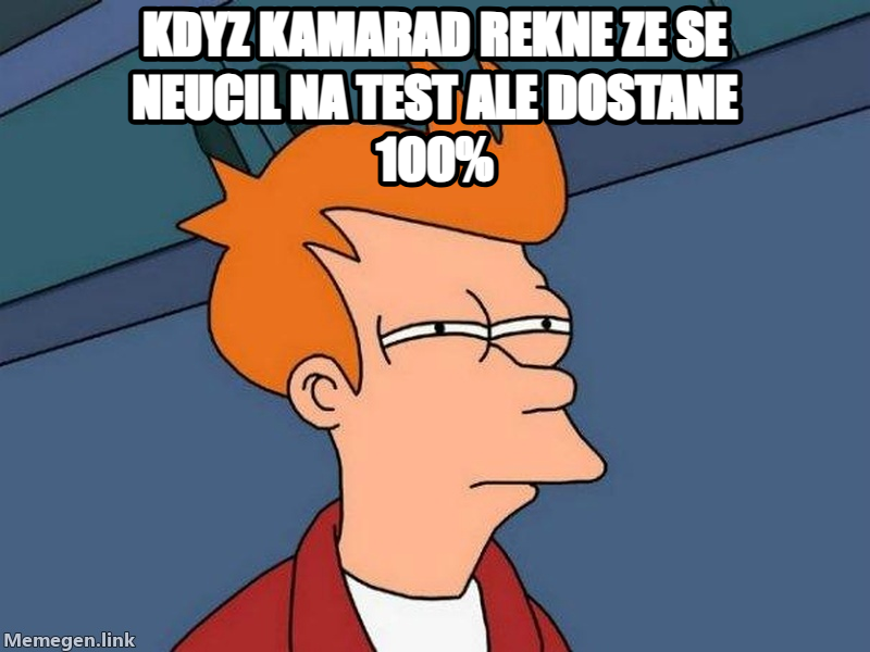 Futurama Fry meme — kdyz kamarAD REKNE ZE SE NEUCIL NA TEST ALE DOSTANE 100%