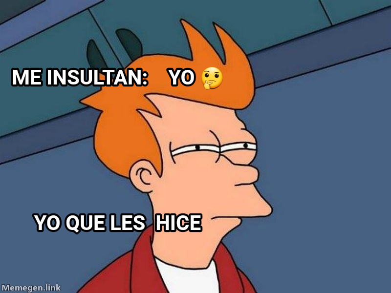 Futurama Fry meme — Me insultan:



Yo 🤔 Yo que les  hice