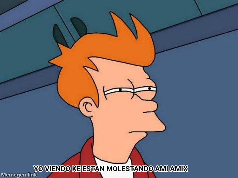 Futurama Fry meme — Yo viendo ke estan molestando ami amix
