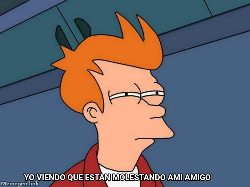 Futurama Fry meme — Yo viendo que estan molestando ami amigo