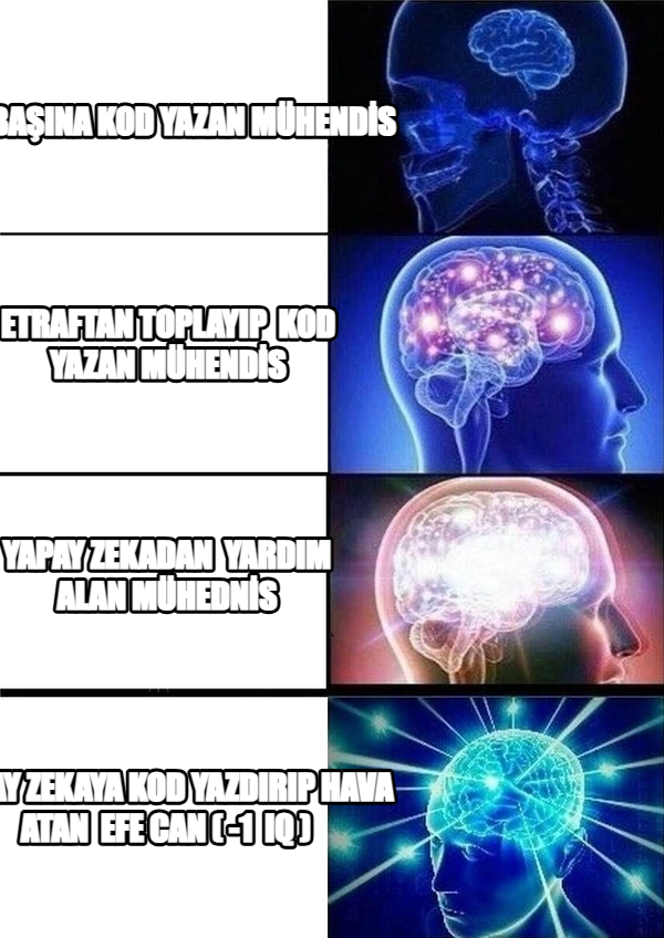 Galaxy Brain meme — tek başına kod
yazan mühendİs Etraftan toplayıp 
kod yazan
mühendİs yAPAY ZEKADAN 
YARDIM ALAN
MÜHEDNİS yAPAY ZEKAYA