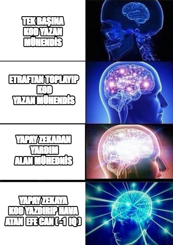 Galaxy Brain meme — tek başına kod
yazan mühendİs Etraftan toplayıp 
kod yazan
mühendİs yAPAY ZEKADAN 
YARDIM ALAN
MÜHEDNİS yAPAY ZEKAYA
