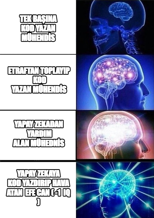 Galaxy Brain meme — tek başına kod
yazan mühendİs Etraftan toplayıp 
kod yazan
mühendİs yAPAY ZEKADAN 
YARDIM ALAN
MÜHEDNİS yAPAY ZEKAYA