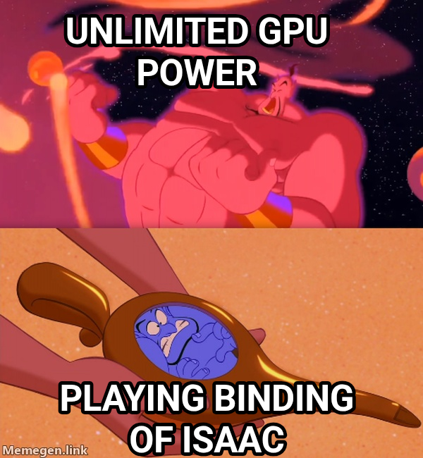 genie meme — Unlimited GPU power Playing binding of isaac