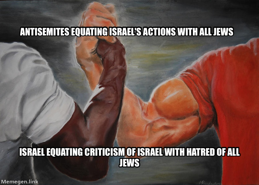 handshake meme — Antisemites
Equating israel's actions with all jews Israel
Equating criticism of israel with hatred of all jews