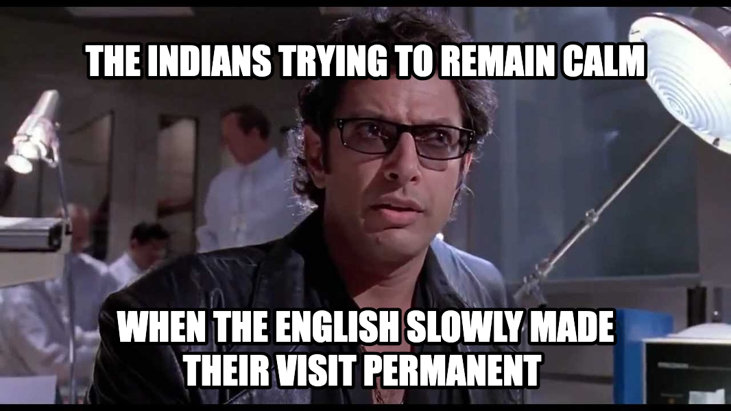 Life... Finds a Way meme — the indians trying to remain calm when the english slowly made their visit permanent