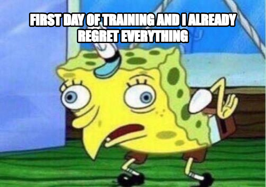 Mocking Spongebob meme — First day of training and I already regret everything