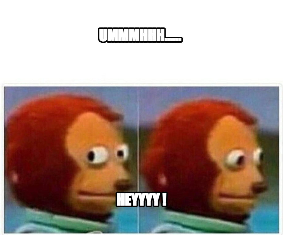 Monkey Puppet meme — UMMMHHH...... heyyyy !