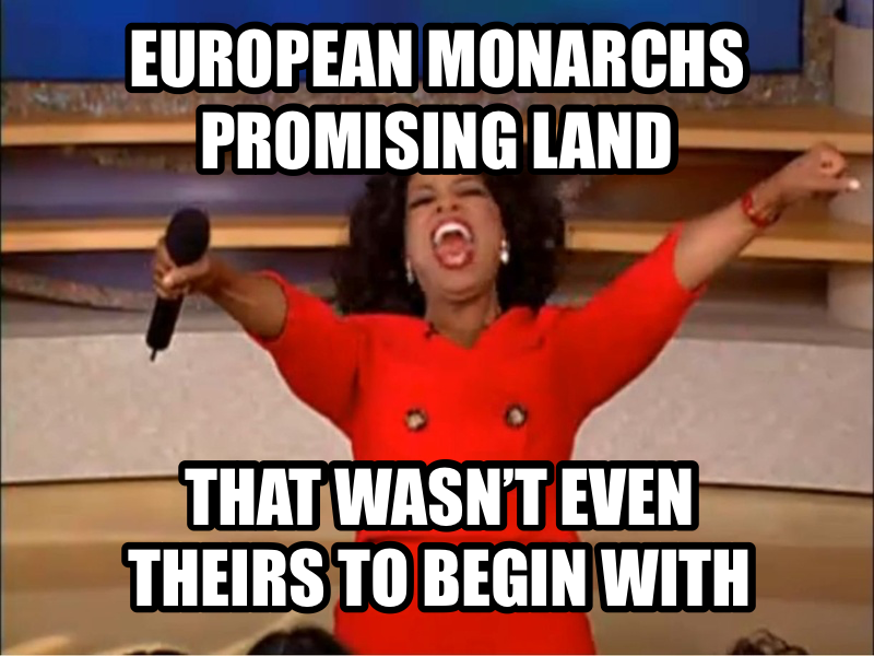 Oprah You Get a Car meme — European Monarchs Promising land That wasn’t even theirs to begin with