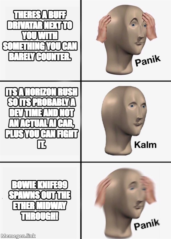 panik kalm panik meme — THERES A BUFF DRIVATAR NEXT TO YOU with something you can barely counter. ITS A horizon rush so its probably a dev time