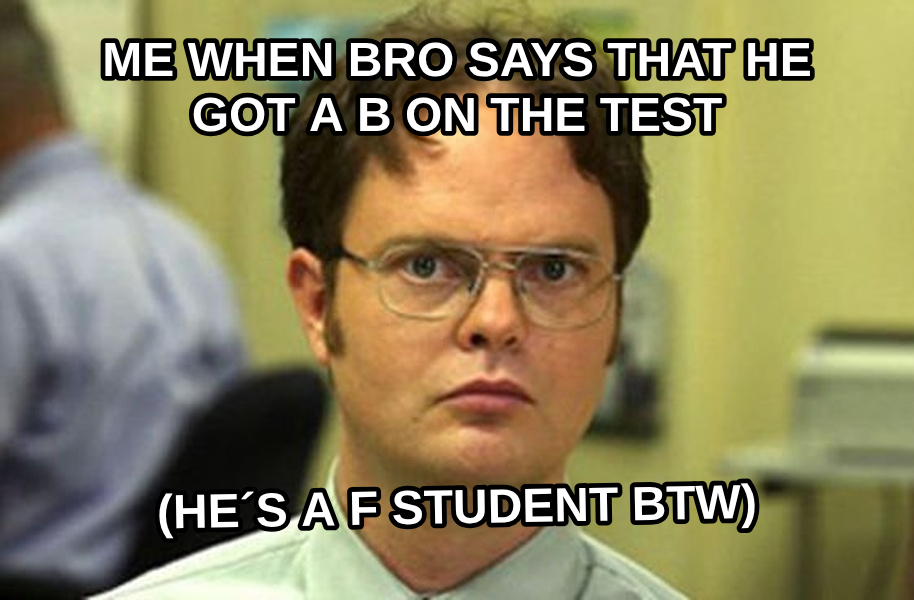 Schrute Facts meme — me when bro says that he got a b on the test (He´s a f student btw)